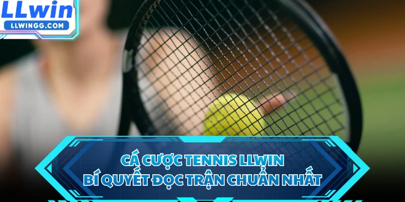 Cá Cược Tennis LLWIN - Bí Quyết Đọc Trận Chuẩn Nhất