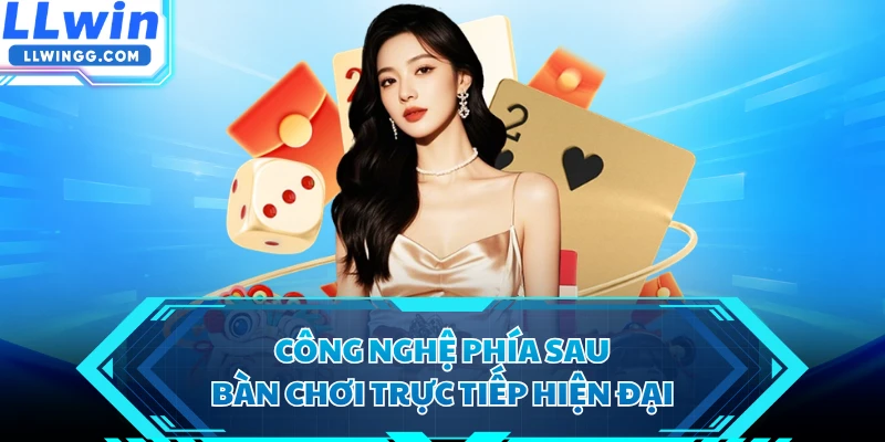 Công nghệ phía sau bàn chơi trực tiếp hiện đại