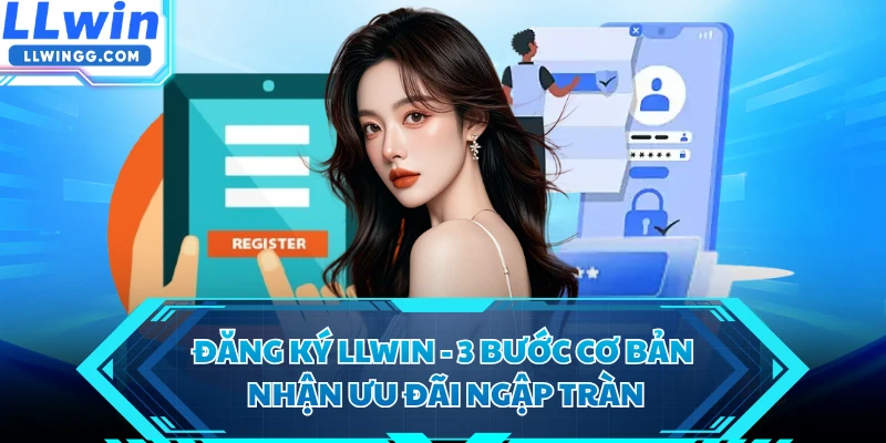 Đăng Ký LLWIN - 3 Bước Cơ Bản, Nhận Ưu Đãi Ngập Tràn