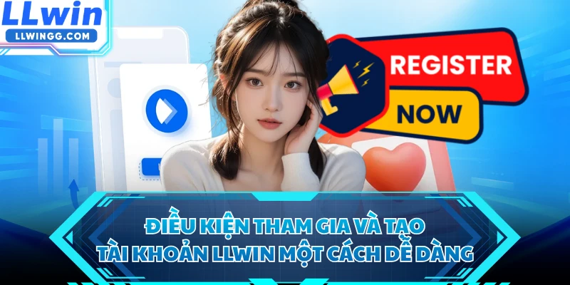 Điều kiện tham gia và tạo tài khoản LLWIN một cách dễ dàng