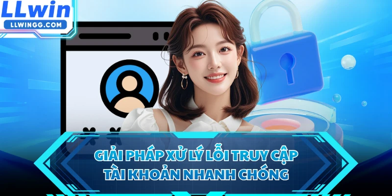 Giải pháp xử lý lỗi truy cập tài khoản nhanh chóng