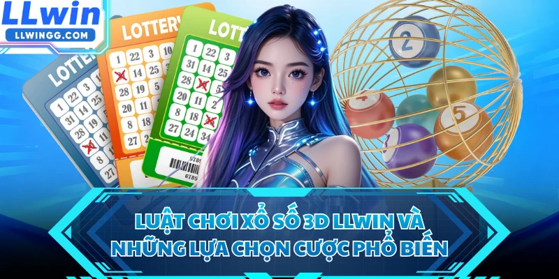 Luật chơi xổ số 3D LLWIN và những lựa chọn cược phổ biến