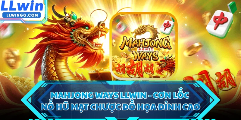 Mahjong Ways LLWIN - Cơn Lốc Nổ Hũ Mạt Chược Đồ Họa Đỉnh Cao