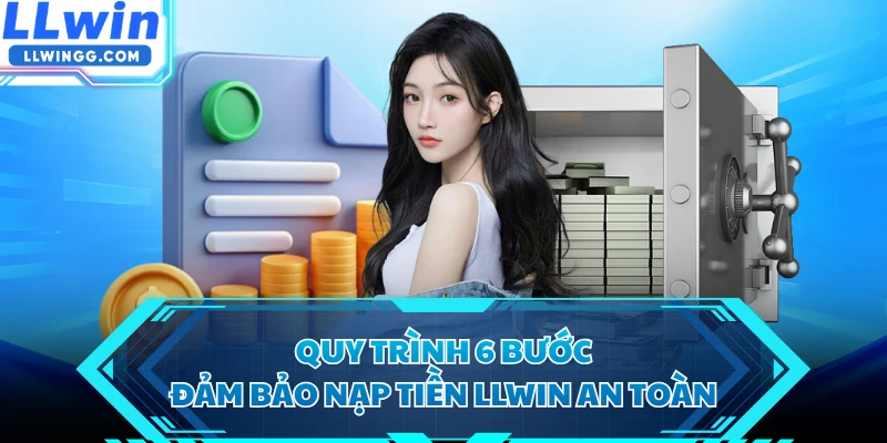 Quy trình 6 bước đảm bảo nạp tiền LLWIN an toàn