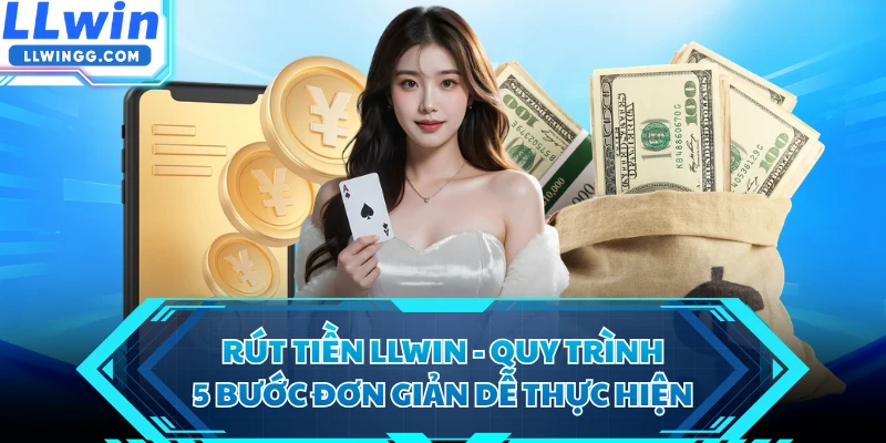 Rút Tiền LLWIN - Quy Trình 5 Bước Đơn Giản Dễ Thực Hiện