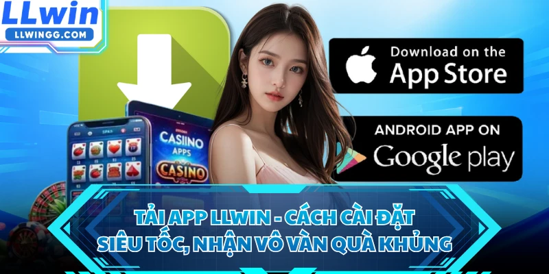 Tải App LLWIN - Cách Cài Đặt Siêu Tốc, Nhận Vô Vàn Quà Khủng