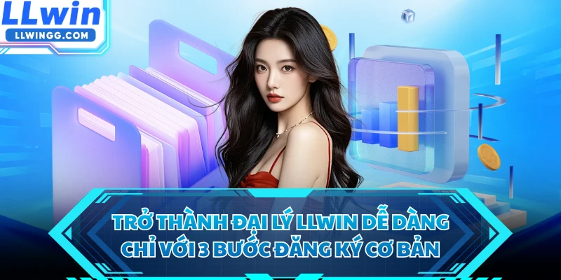 Trở thành đại lý LLWIN dễ dàng chỉ với 3 bước đăng ký cơ bản
